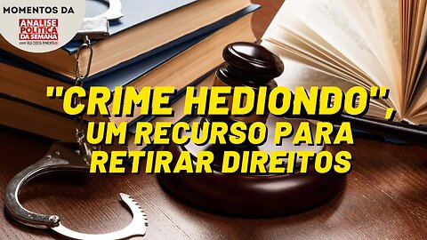 "Crime hediondo", um recurso para tirar direitos | Momentos da Análise Política da Semana