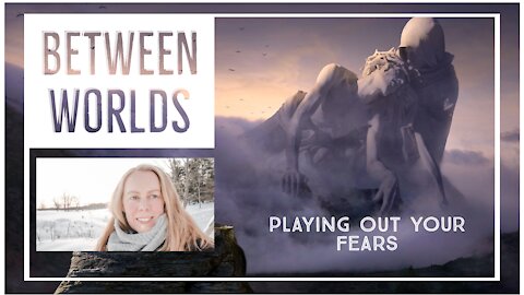 Between Worlds: Playing Out Your Fear