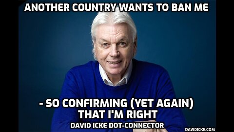 Another Country Wants To Ban Me - So Confirming (Yet Again) That I'm Right - David Icke