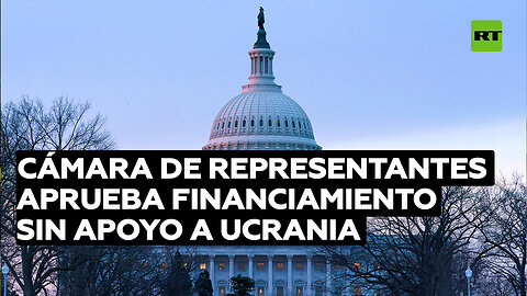 Cámara de Representantes aprueba financiamiento sin apoyo a Ucrania