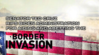 Senator Ted Cruz Rips Biden Administration for Aiding and Abetting the Border Invasion