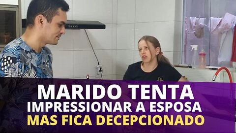 MARIDO TENTA IMPRESSIONAR A ESPOSA MAS FICA DECEPCIONADO