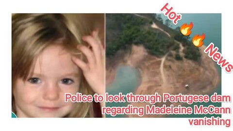 Police to look through Portugese dam regarding Madeleine McCann vanishing