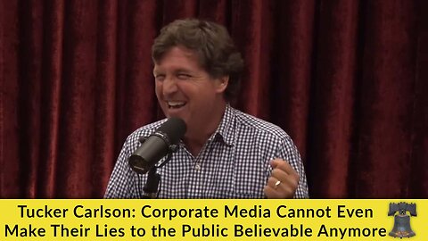 Tucker Carlson: Corporate Media Cannot Even Make Their Lies to the Public Believable Anymore