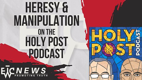 Heresy & Manipulation on the Holy Post Podcast - EWTC News Podcast 302