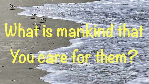 What is mankind that You care for them? Psalm 8