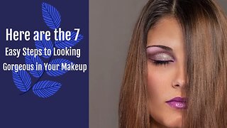 Here are the 7 Easy Steps to Looking Gorgeous in Your Makeup