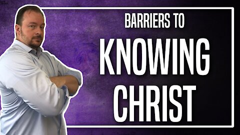 Barriers to Knowing Christ