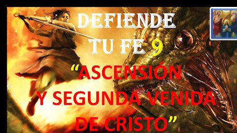 DEFIENDE TU FE 9. ASCENSIÓN Y SEGUNDA VENIDA DE CRISTO