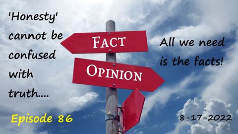 8-17-2022 'Honesty' cannot be confused with truth...All we need is the facts