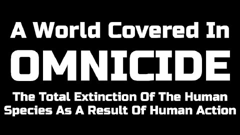 OMNICIDE: The Total Extinction Of The Human Species As A Result Of Human Action