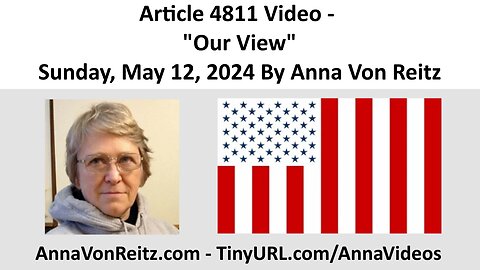 Article 4811 Video - Our View - Sunday, May 12, 2024 By Anna Von Reitz