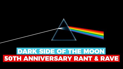 Dark Side of the Moon - My 50th Anniversary Rant & Rave