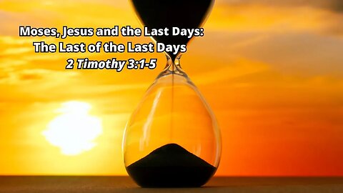 Moses, Jesus and the Last Days: 9) The Last of the Last Days - 2 Timothy 3:1-5