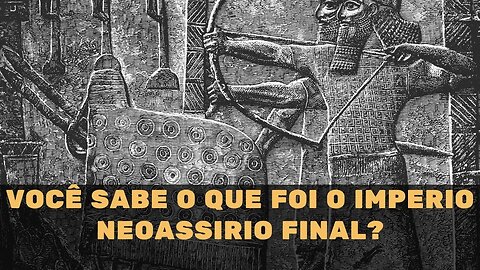 VOCÊ SABE O QUE FOI O IMPERIO NEOASSIRIO FINAL?