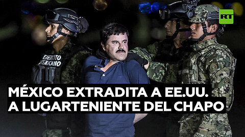 México extradita a EE.UU a un importante lugarteniente del Chapo Guzmán