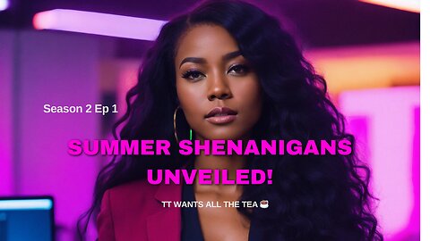 TT WANTS ALL THE TEA (Summer Shenanigans Unveiled!)