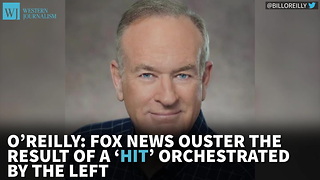 O’Reilly: Fox News Ouster The Result Of A ‘Hit’ Orchestrated By The Left