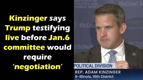 Kinzinger says trump testifying live before Jan 6 committee would require negotiation