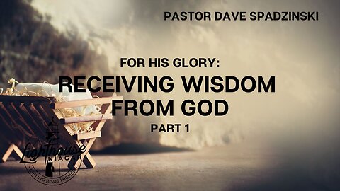 For His Glory: Receiving Wisdom From God - Pastor Dave Spadzinski