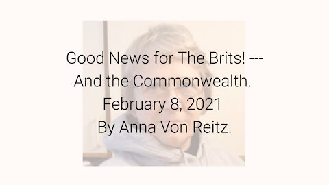 Good News for The Brits! ---And the Commonwealth February 8, 2021 By Anna Von Reitz