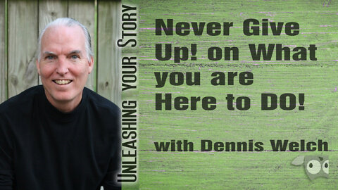 Never Give Up! on What you are Here to DO! with Dennis Welch