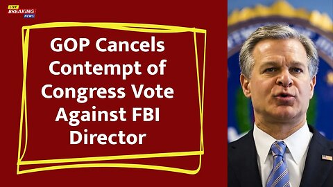 GOP Cancels Contempt of Congress Vote Against FBI Director