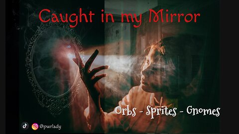 Caught in my Mirror!! Orbs-Sprites-Gnomes-Mirror Reality
