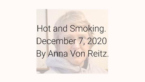 Hot and Smoking December 7, 2020 By Anna Von Reitz