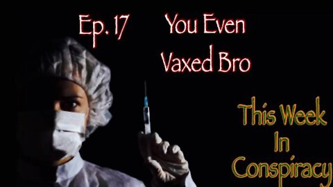 Ep 17. You Even Vaxed Bro Part 2