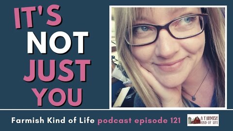 It's Not Just You | Farmish Kind of Life Podcast | Epi. 121 (2-8-21)