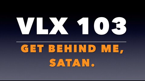 VLX 103: Get Behind Me, Satan.