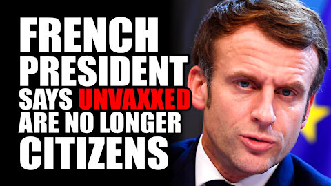French President Says UnVaxxed are NO LONGER CITIZENS