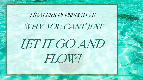 Healer's Perspective: Why You Can't Just Let It Go and FLOW!