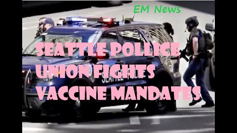 EM News: Seattle police union fights mandatory vaccines