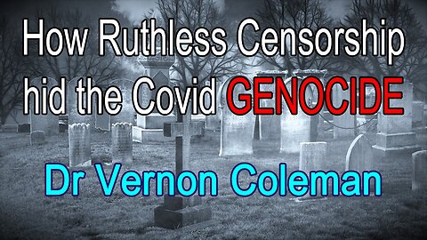 How Ruthless Censorship Hid The Covid Genocide by Dr. Vernon Coleman