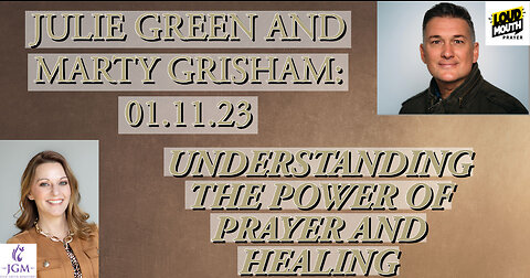 01.11.23 JULIE GREEN WITH MARTY GRISHAM FROM LOUD MOUTH PRAYER: PRAYER AND HEALING