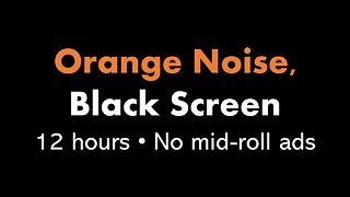 Orange Noise, Black Screen 🟠⬛ • 12 hours • No mid-roll ads
