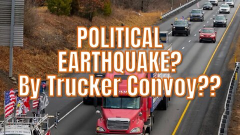 POLITICAL EARTHQUAKE- CAUSED BY THE TRUCKING CONVOY