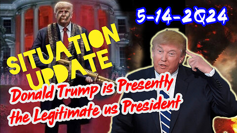 Situation Update 5/14/2Q24 ~ Donald Trump is Presently the Legitimate us President