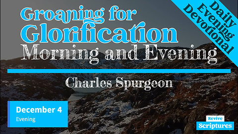 December 4 Evening Devotional | Groaning for Glorification | Morning and Evening by Charles Spurgeon