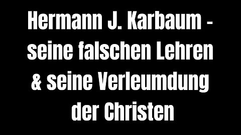Hermann J. Karbaum – seine falschen Lehren & seine Verleumdung der Christen