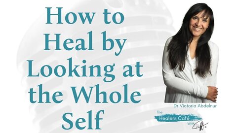 How to Heal by Looking at the Whole Self with Dr Victoria Abdelnur on The Healers Café with Manon