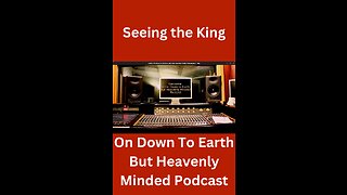 Seeing the King, on Down to Earth But Heavenly Minded Podcast