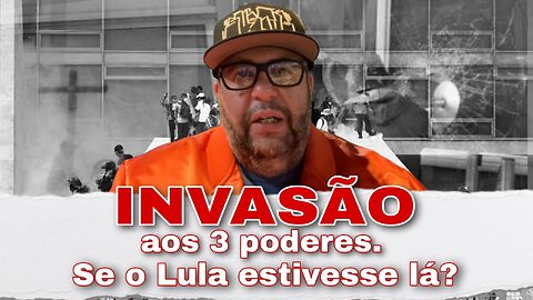 Invasão aos 3 poderes. Se o Lula estivesse lá?