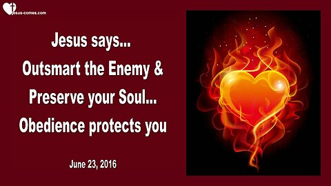 June 23, 2016 ❤️ Jesus says... Outsmart the Enemy and preserve your Soul, Obedience protects you