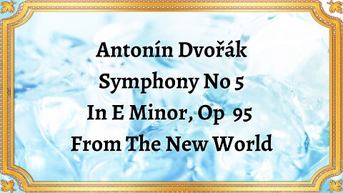 Antonín Dvořák Symphony No 5 In E Minor, Op 95 From The New World