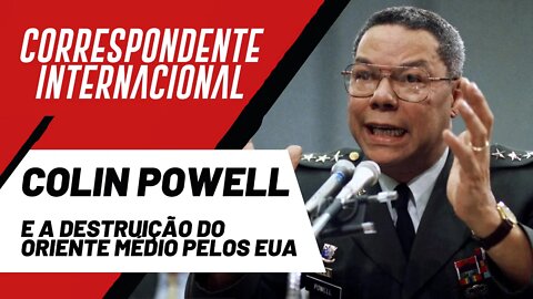 Colin Powell e a destruição do Oriente Médio pelos EUA - Correspondente Internacional nº67 -21/10/21