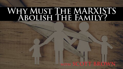 Why Must The Marxists Abolish The Family? with SCOTT BROWN