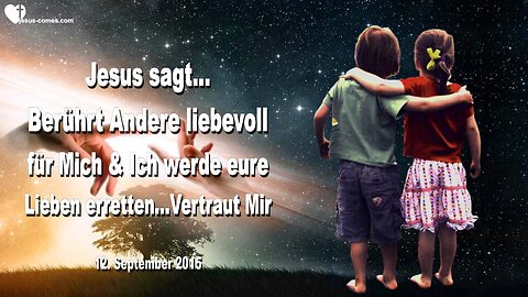 12.09.2015 ❤️ Jesus sagt... Berührt Andere liebevoll für Mich und Ich werde eure Lieben erretten